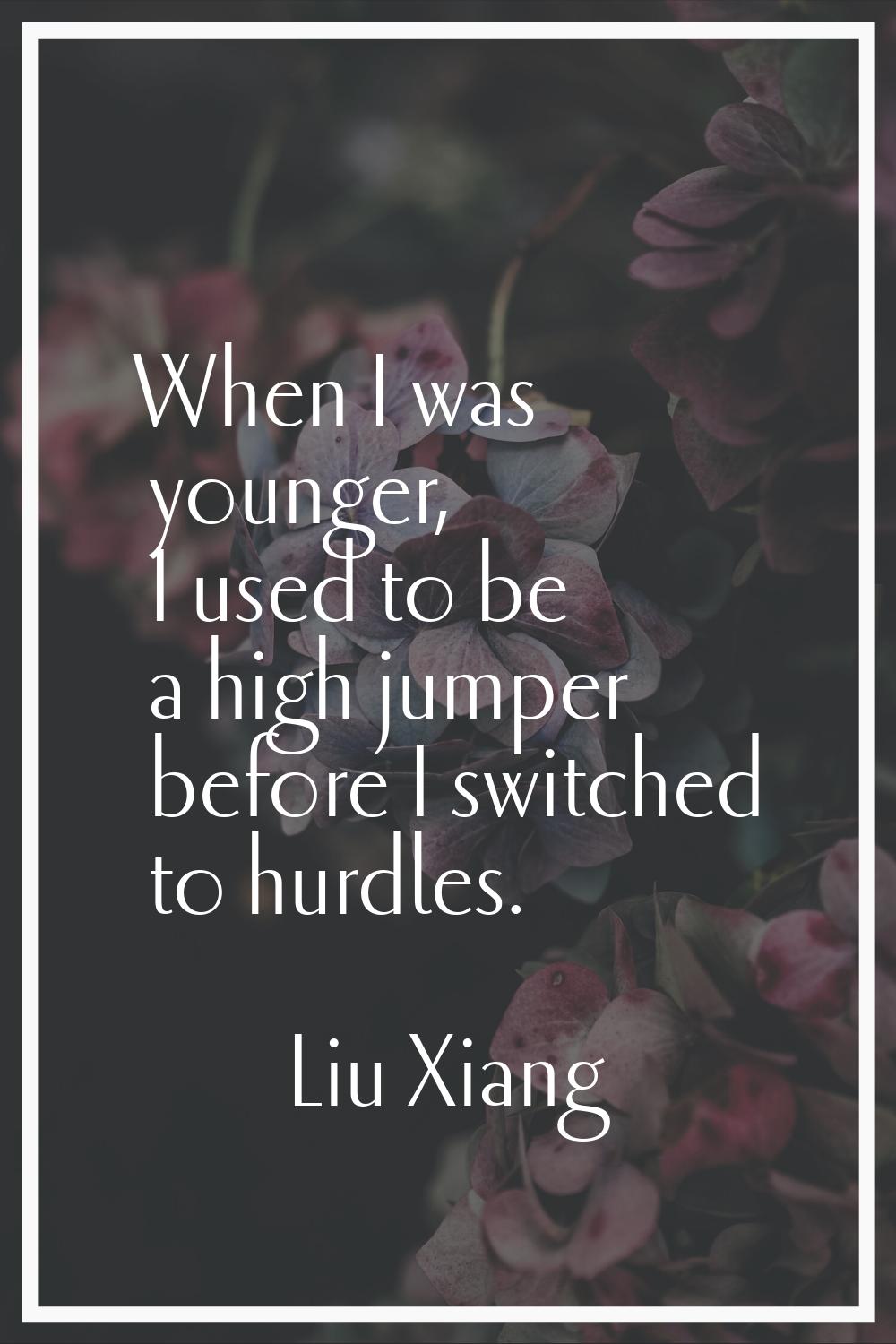 When I was younger, I used to be a high jumper before I switched to hurdles.
