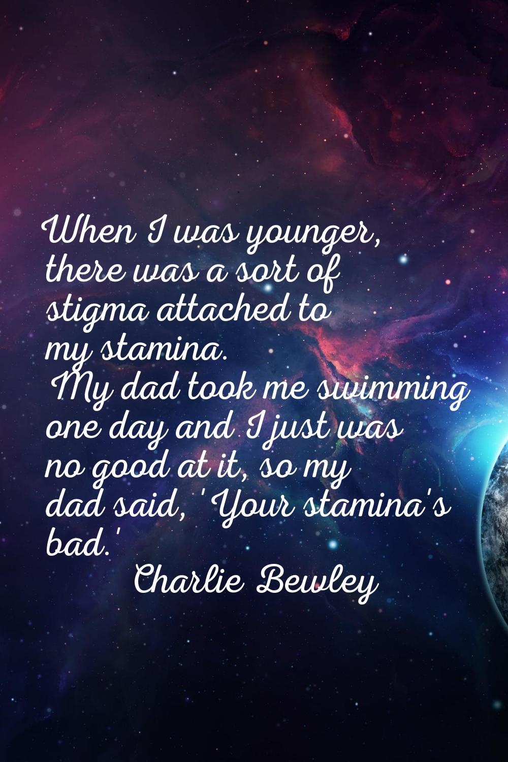 When I was younger, there was a sort of stigma attached to my stamina. My dad took me swimming one 