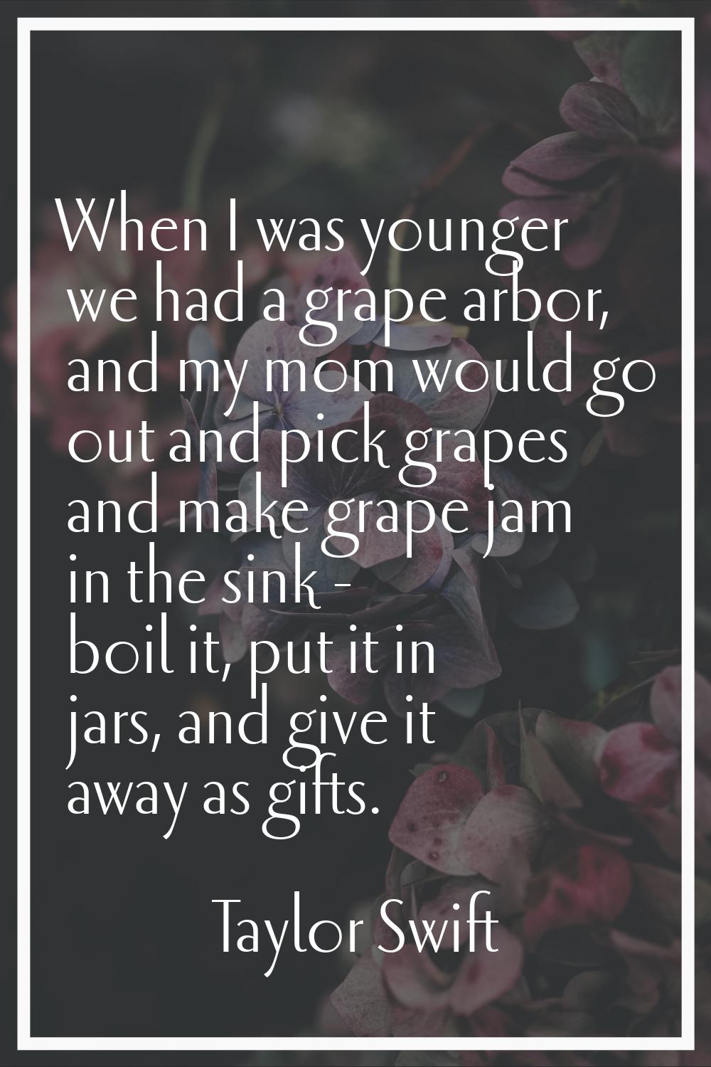 When I was younger we had a grape arbor, and my mom would go out and pick grapes and make grape jam