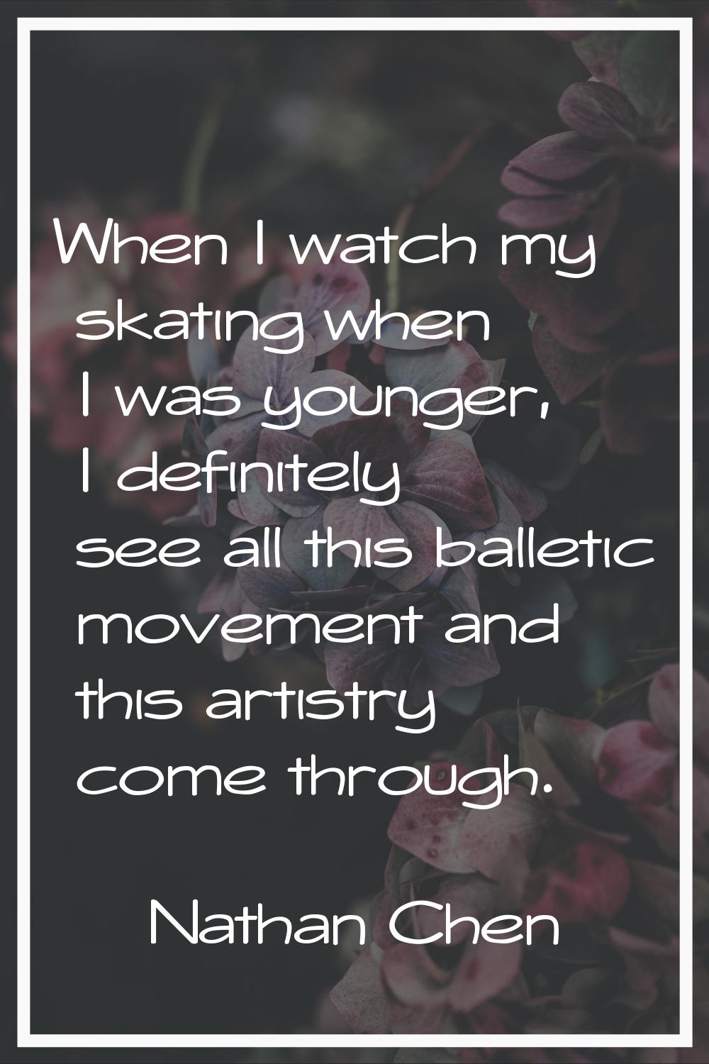When I watch my skating when I was younger, I definitely see all this balletic movement and this ar
