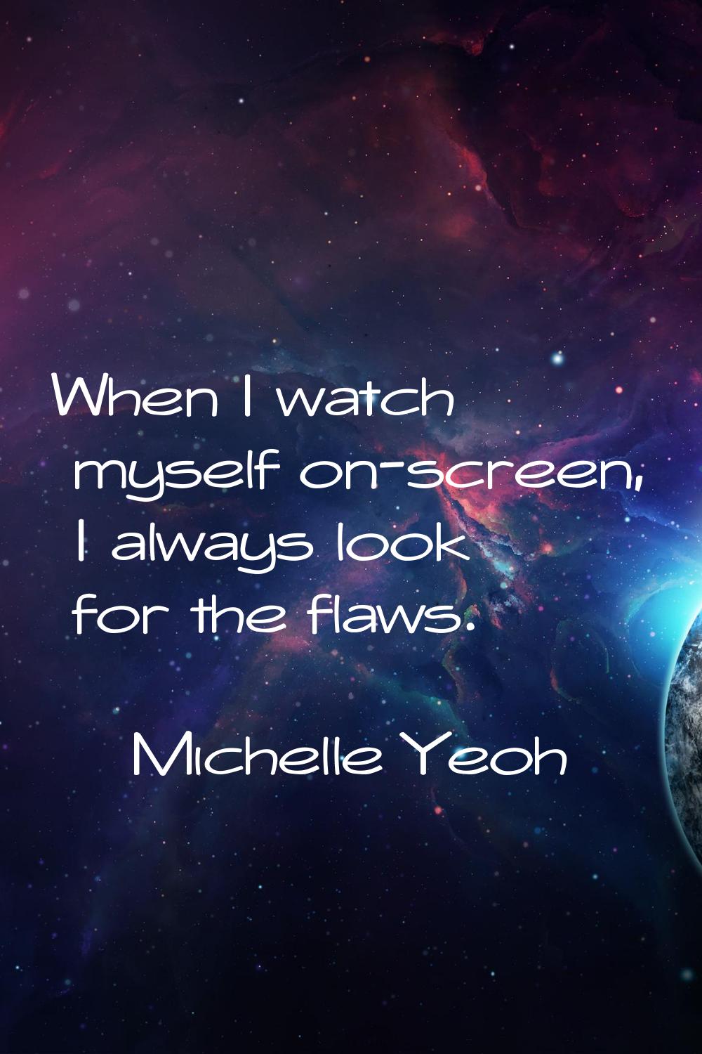 When I watch myself on-screen, I always look for the flaws.