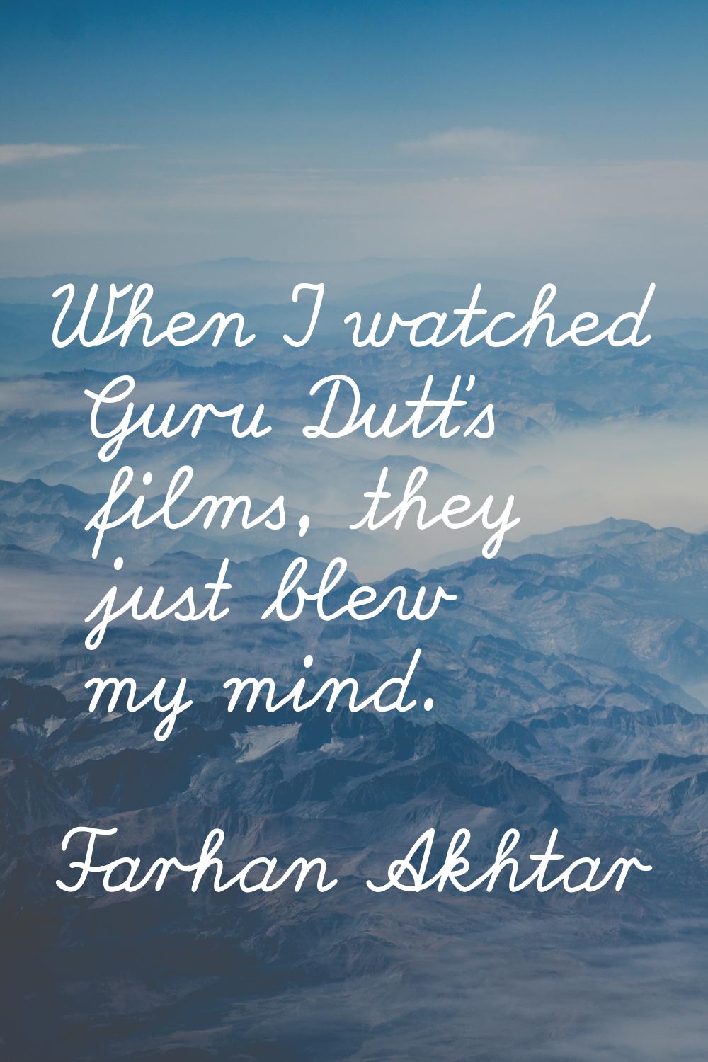 When I watched Guru Dutt's films, they just blew my mind.