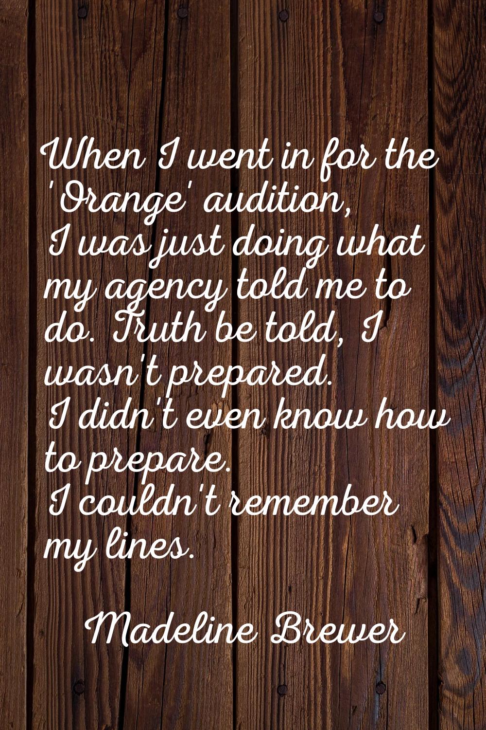 When I went in for the 'Orange' audition, I was just doing what my agency told me to do. Truth be t