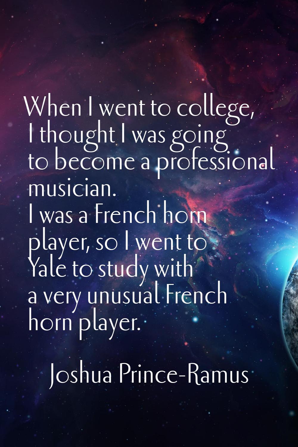 When I went to college, I thought I was going to become a professional musician. I was a French hor