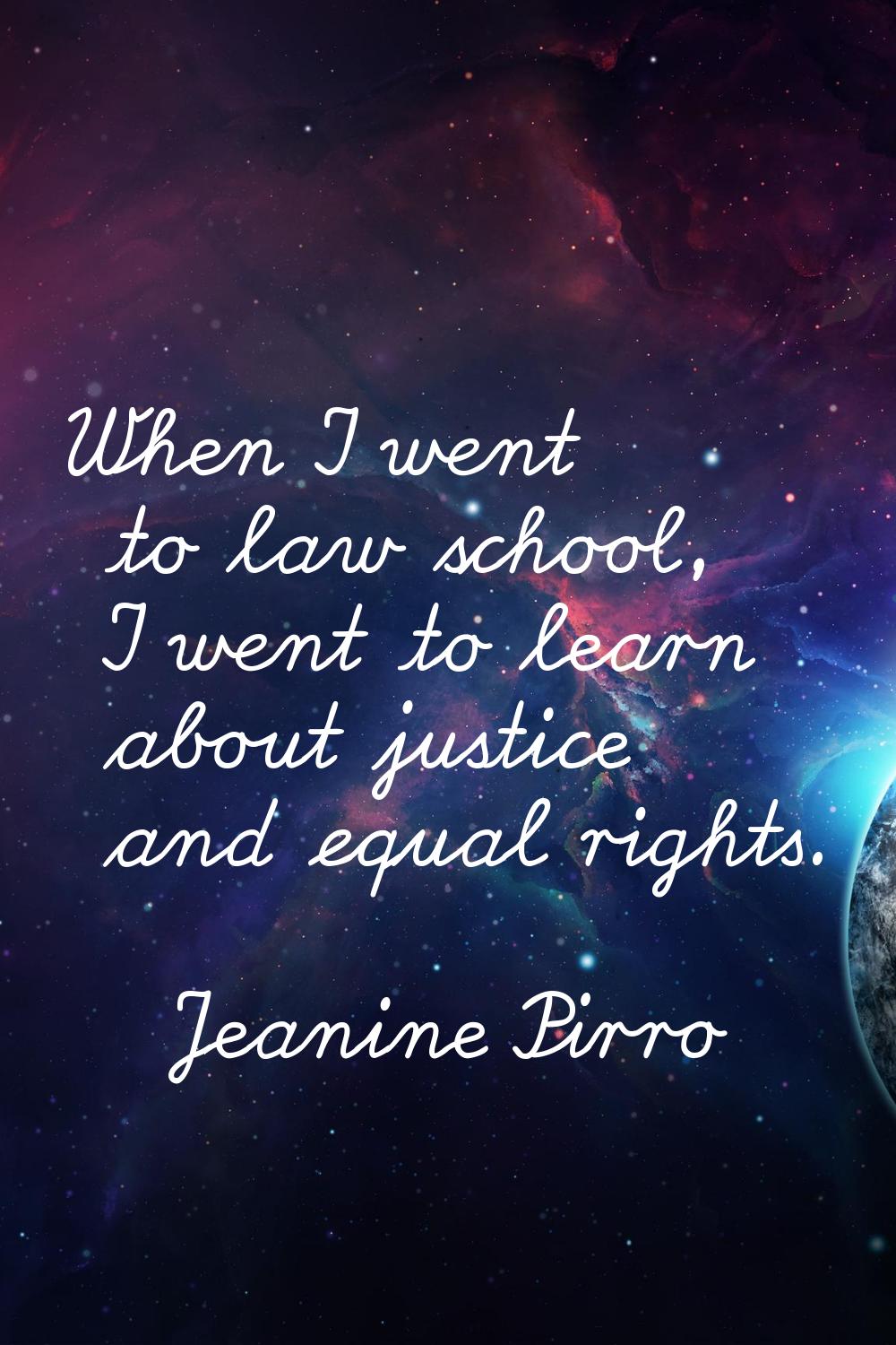 When I went to law school, I went to learn about justice and equal rights.