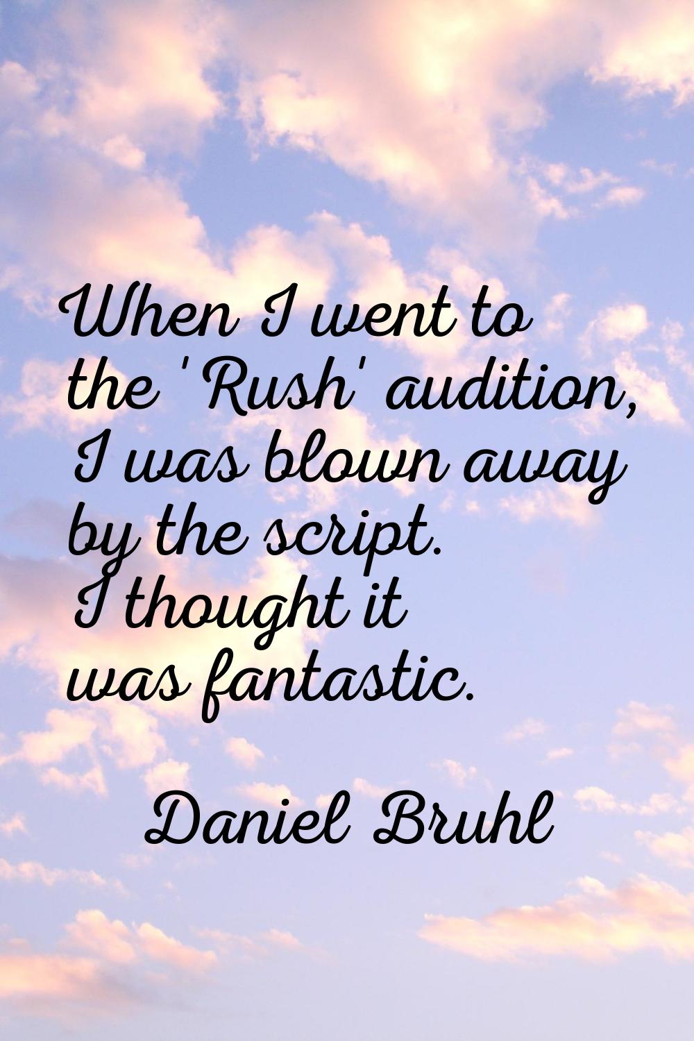 When I went to the 'Rush' audition, I was blown away by the script. I thought it was fantastic.