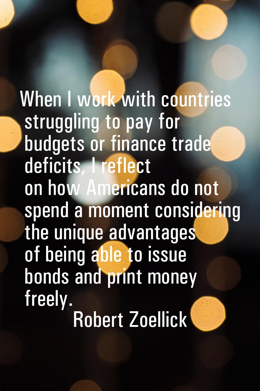 When I work with countries struggling to pay for budgets or finance trade deficits, I reflect on ho