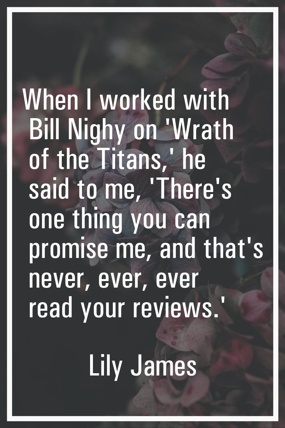 When I worked with Bill Nighy on 'Wrath of the Titans,' he said to me, 'There's one thing you can p
