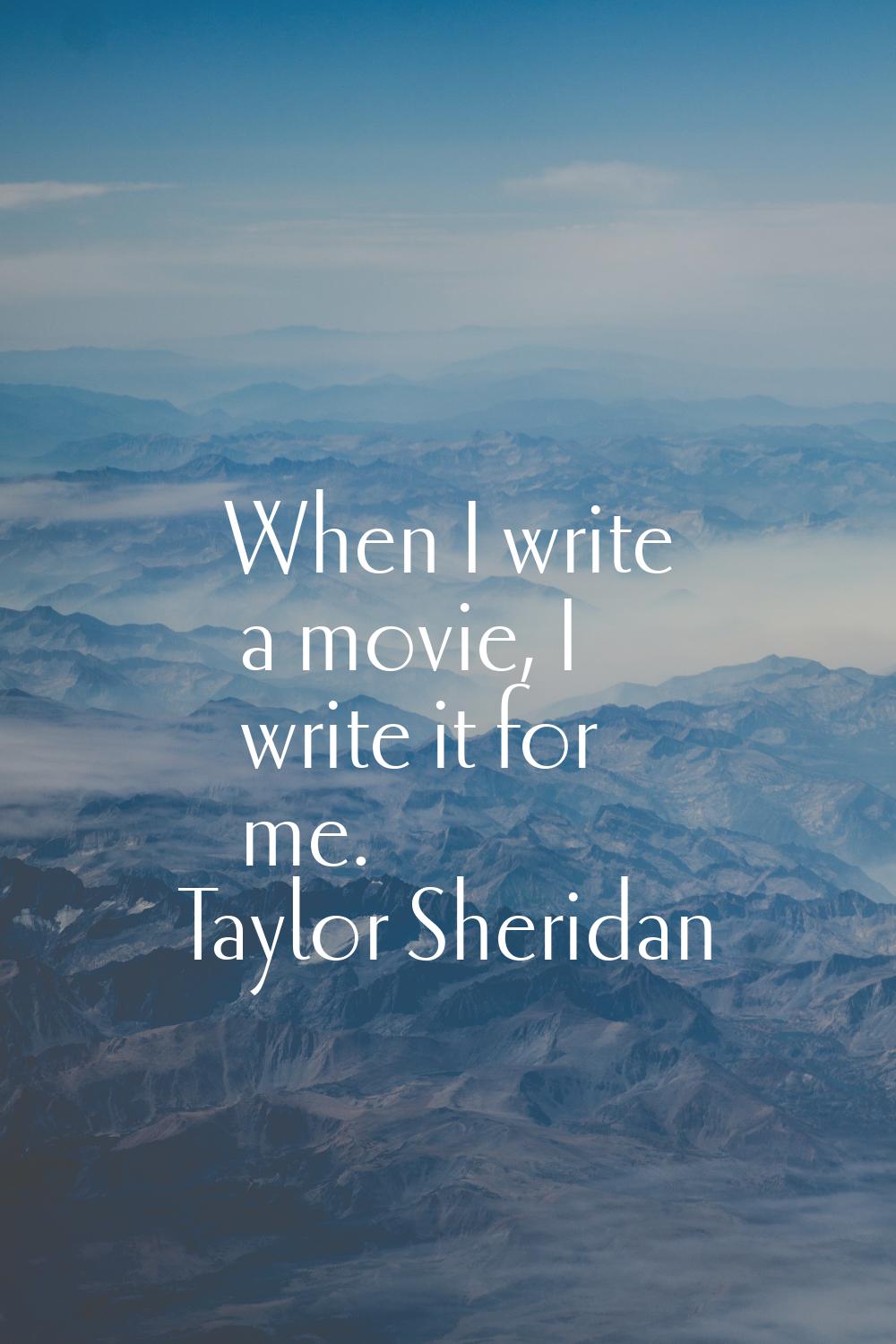 When I write a movie, I write it for me.