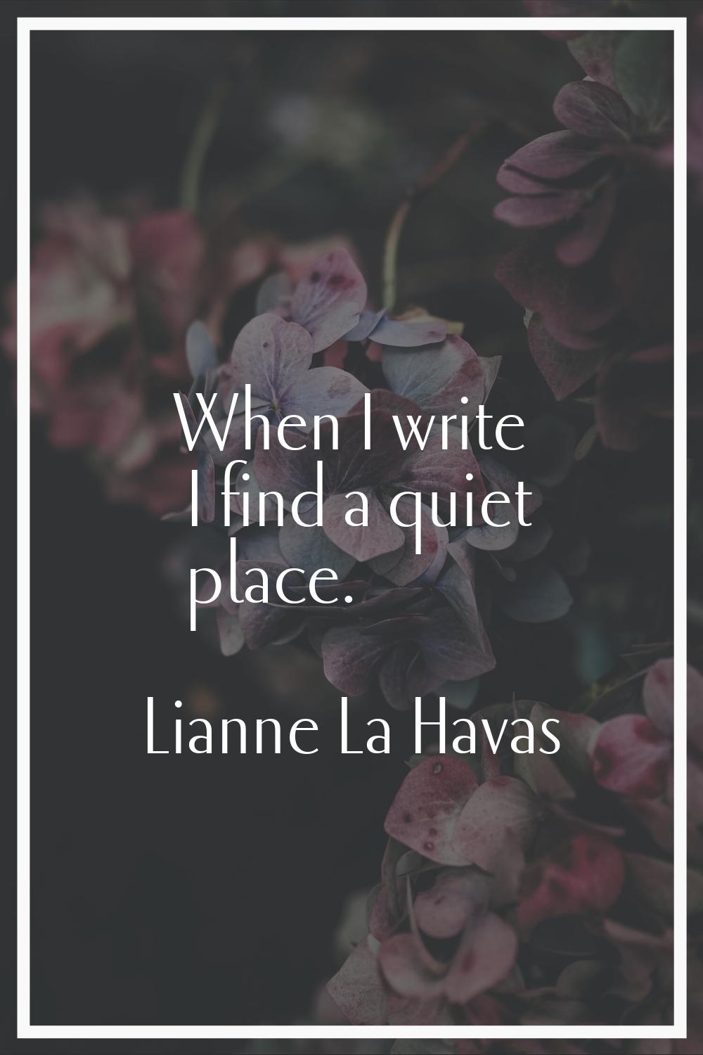 When I write I find a quiet place.