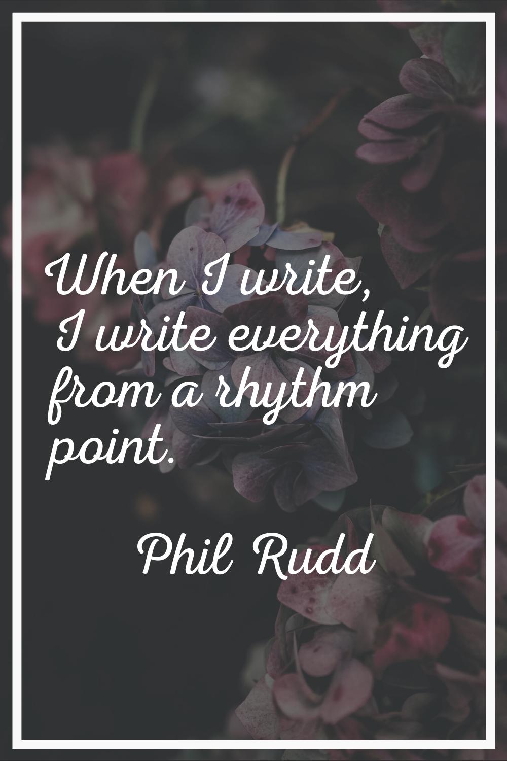 When I write, I write everything from a rhythm point.