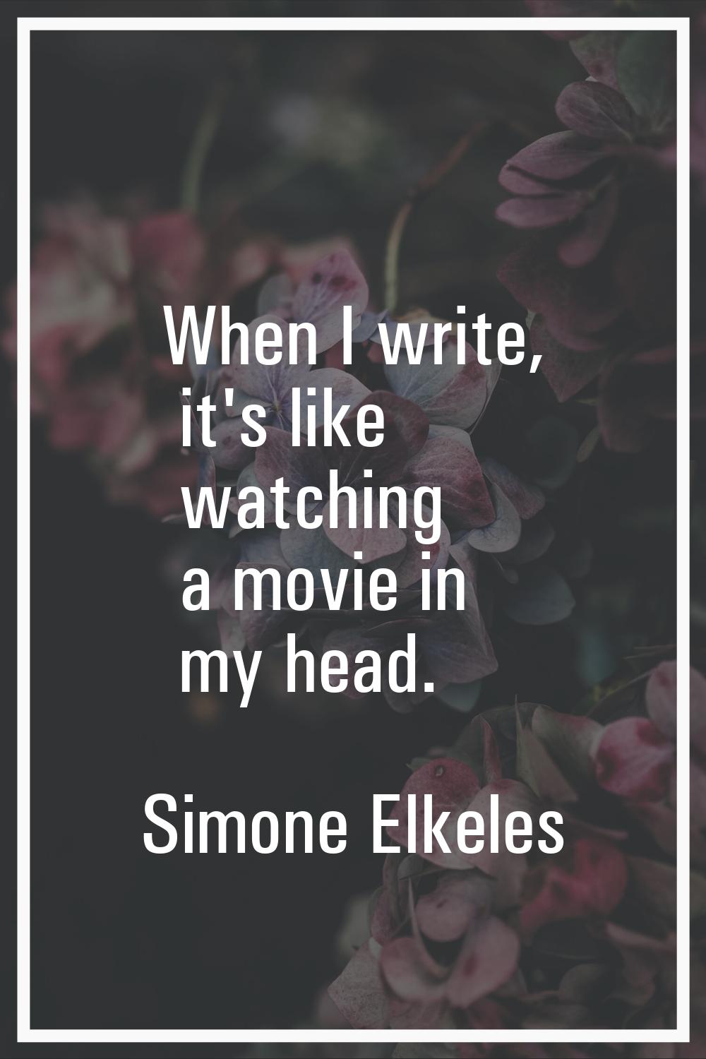 When I write, it's like watching a movie in my head.