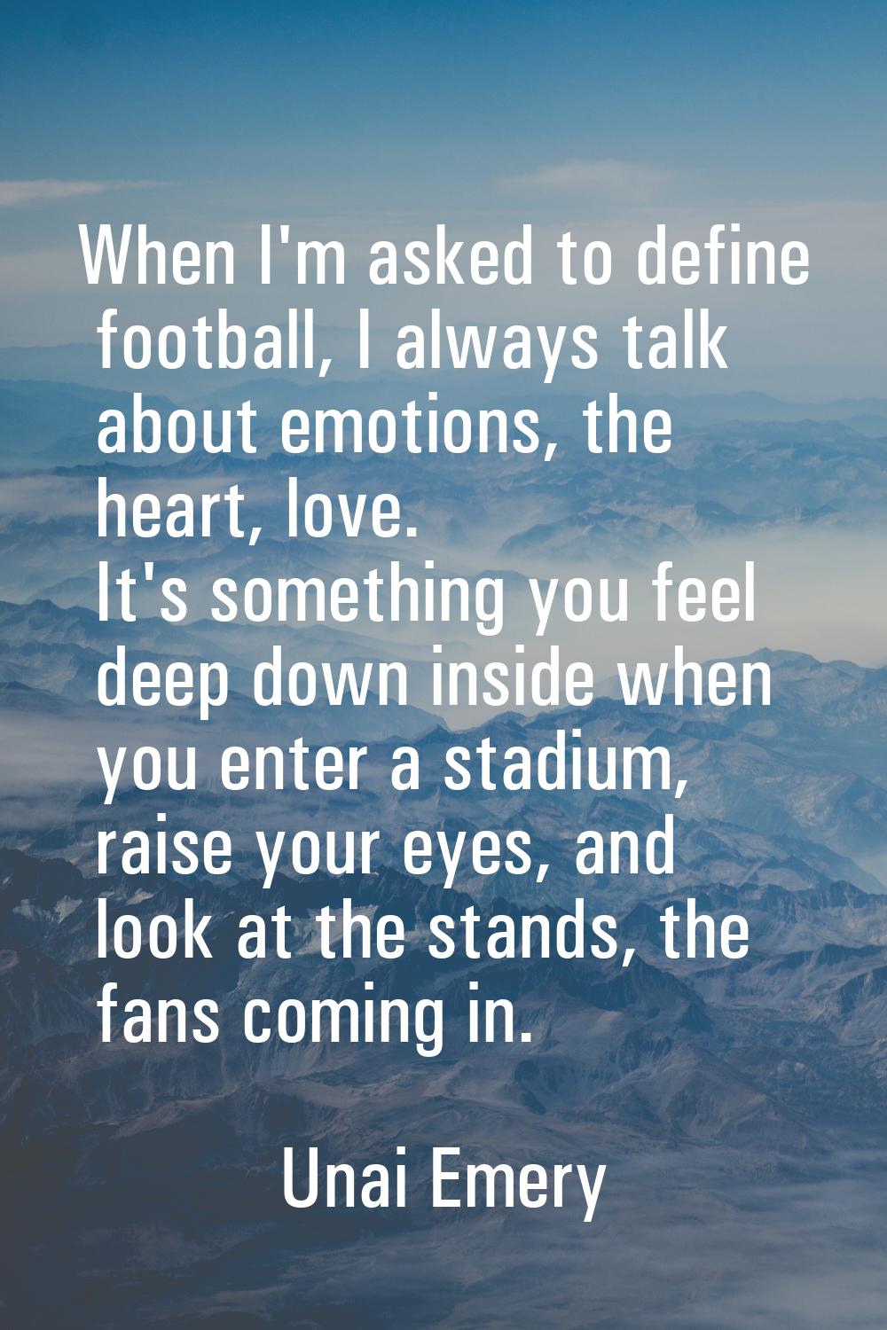 When I'm asked to define football, I always talk about emotions, the heart, love. It's something yo