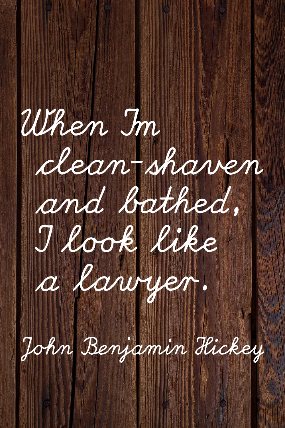 When I'm clean-shaven and bathed, I look like a lawyer.