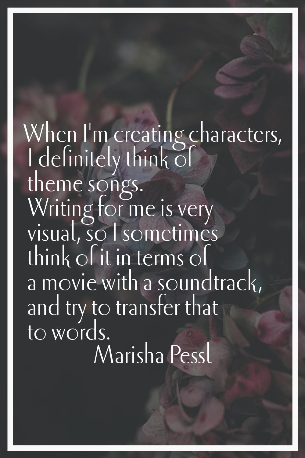 When I'm creating characters, I definitely think of theme songs. Writing for me is very visual, so 