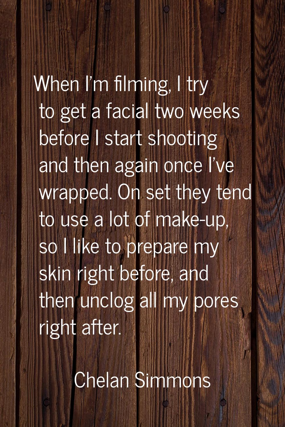 When I'm filming, I try to get a facial two weeks before I start shooting and then again once I've 