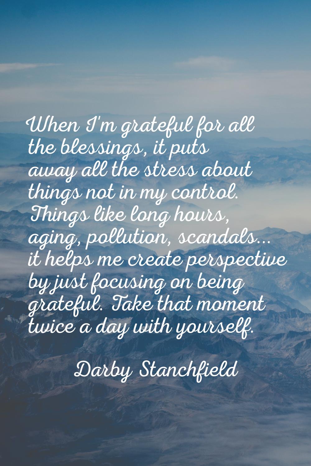 When I'm grateful for all the blessings, it puts away all the stress about things not in my control