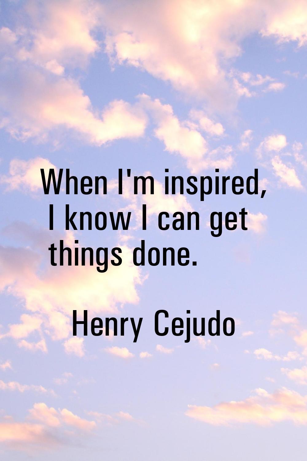 When I'm inspired, I know I can get things done.