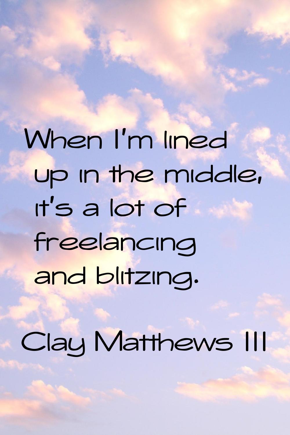 When I'm lined up in the middle, it's a lot of freelancing and blitzing.