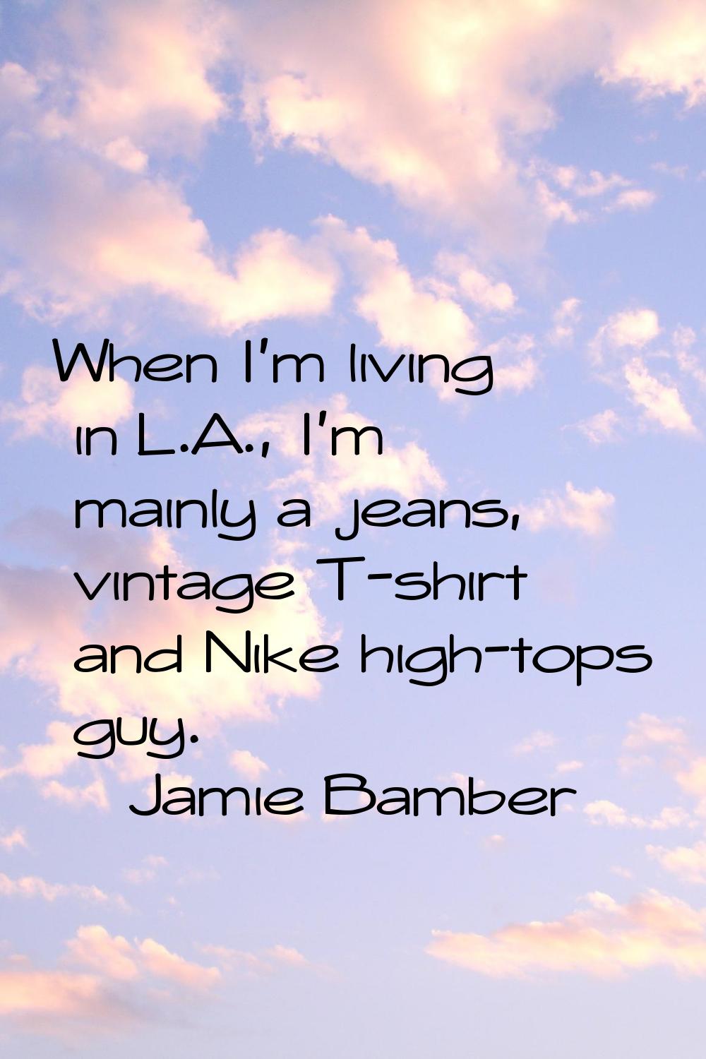 When I'm living in L.A., I'm mainly a jeans, vintage T-shirt and Nike high-tops guy.
