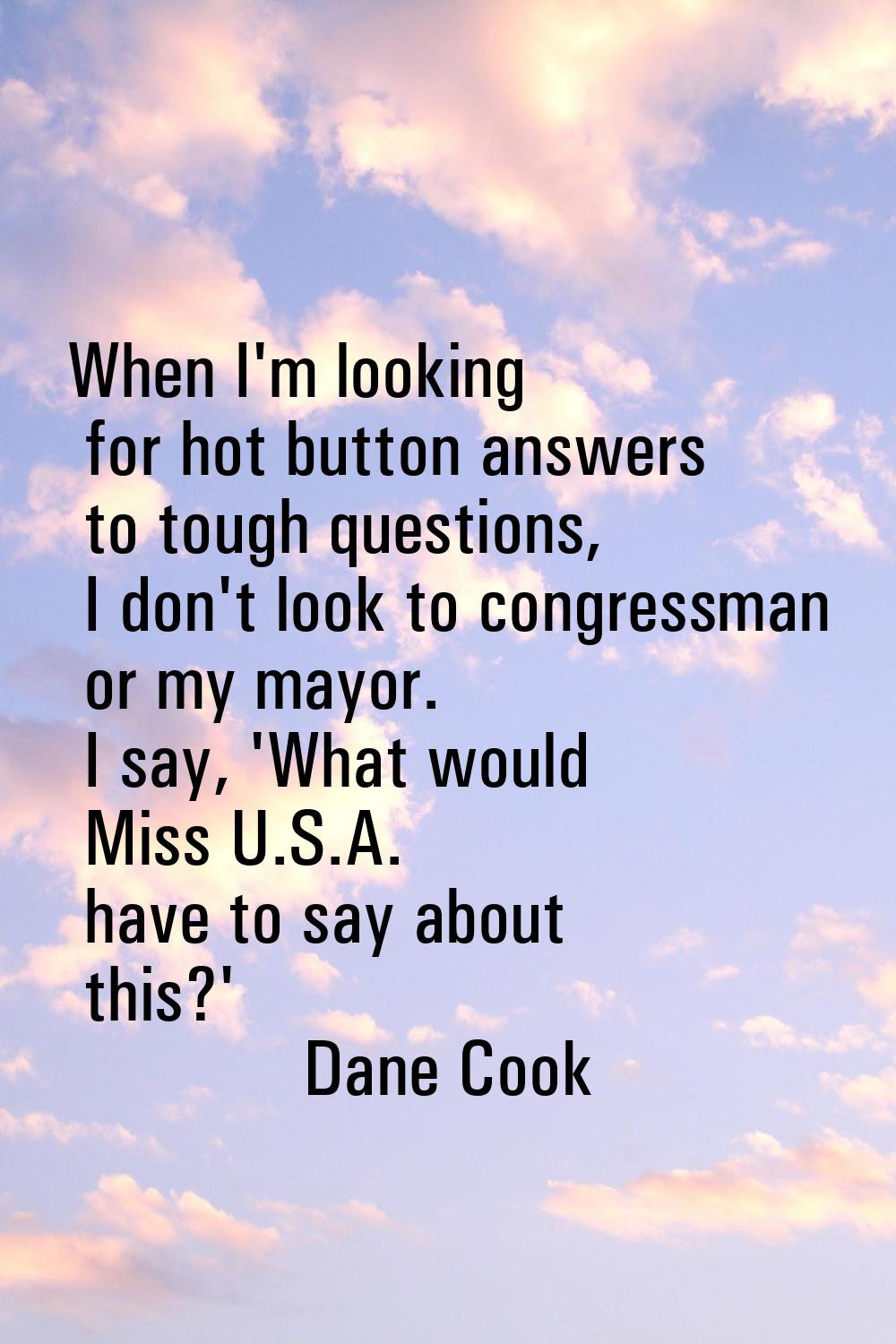 When I'm looking for hot button answers to tough questions, I don't look to congressman or my mayor
