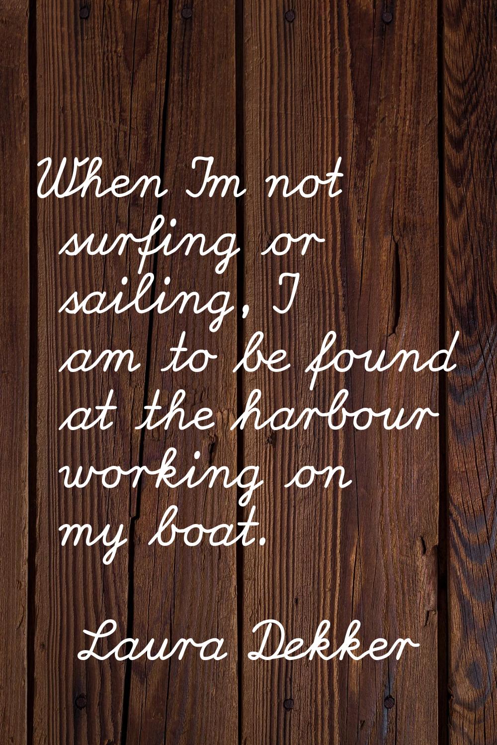 When I'm not surfing or sailing, I am to be found at the harbour working on my boat.