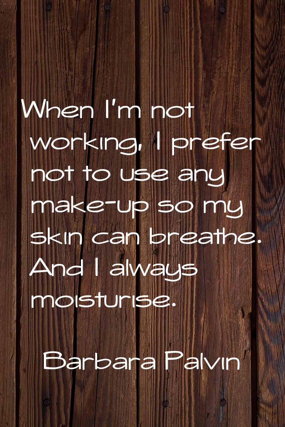 When I'm not working, I prefer not to use any make-up so my skin can breathe. And I always moisturi