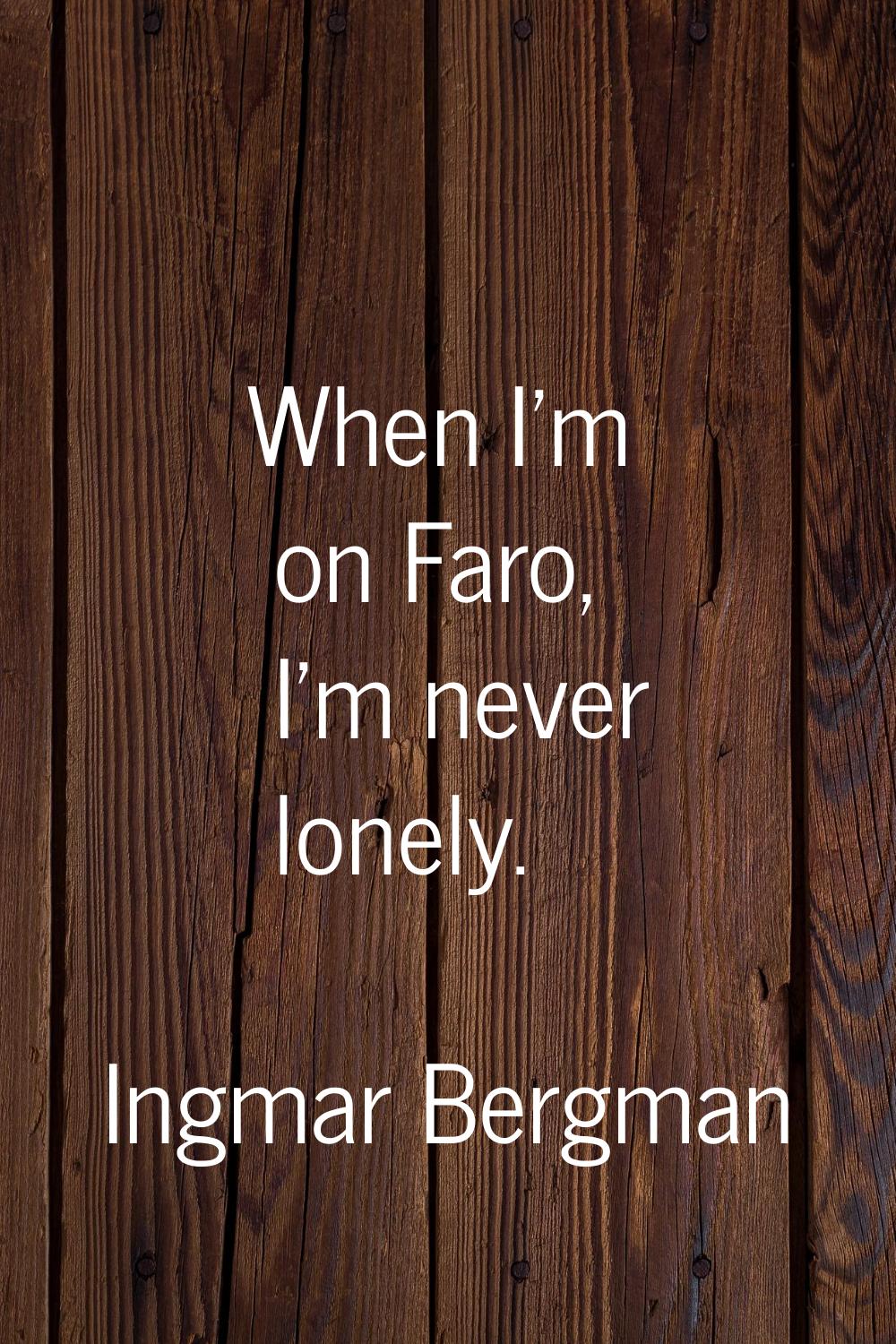 When I'm on Faro, I'm never lonely.