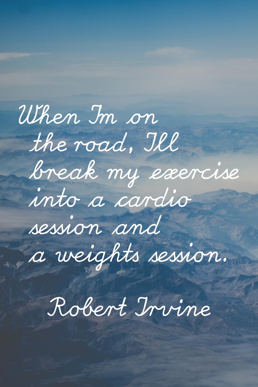 When I'm on the road, I'll break my exercise into a cardio session and a weights session.