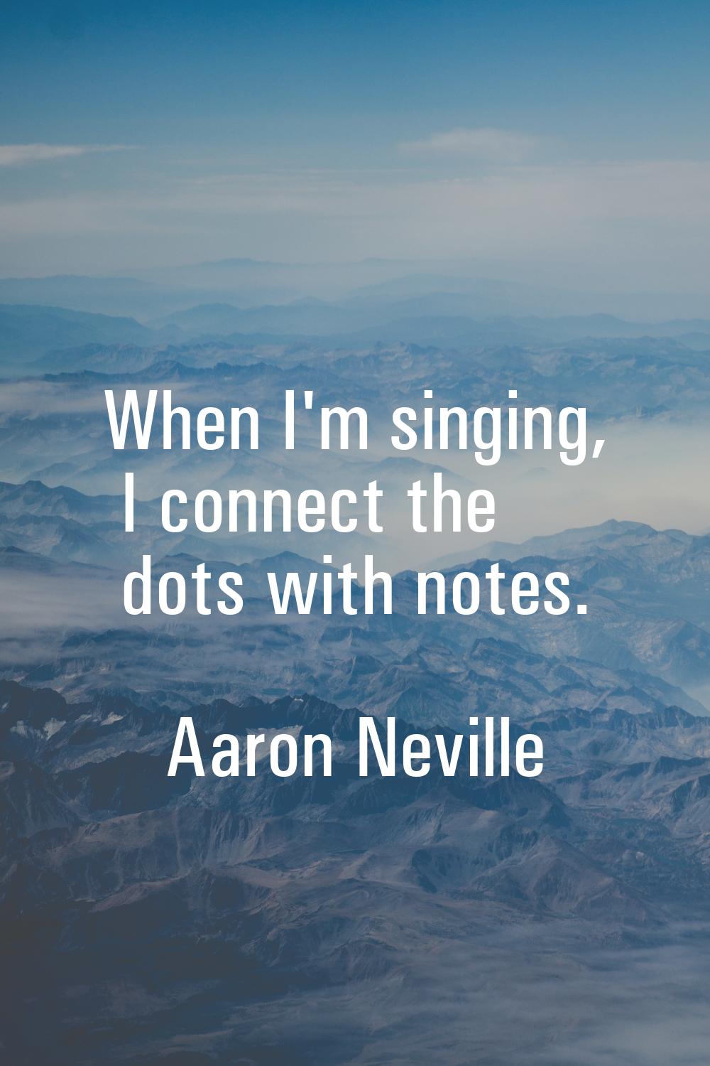 When I'm singing, I connect the dots with notes.