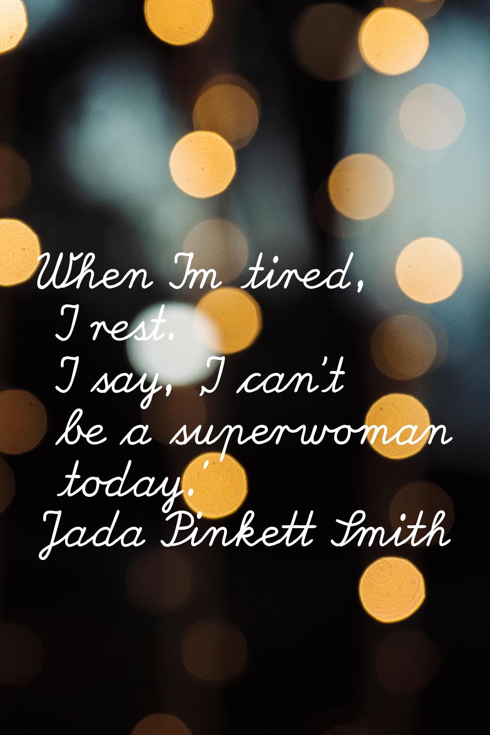 When I'm tired, I rest. I say, 'I can't be a superwoman today.'