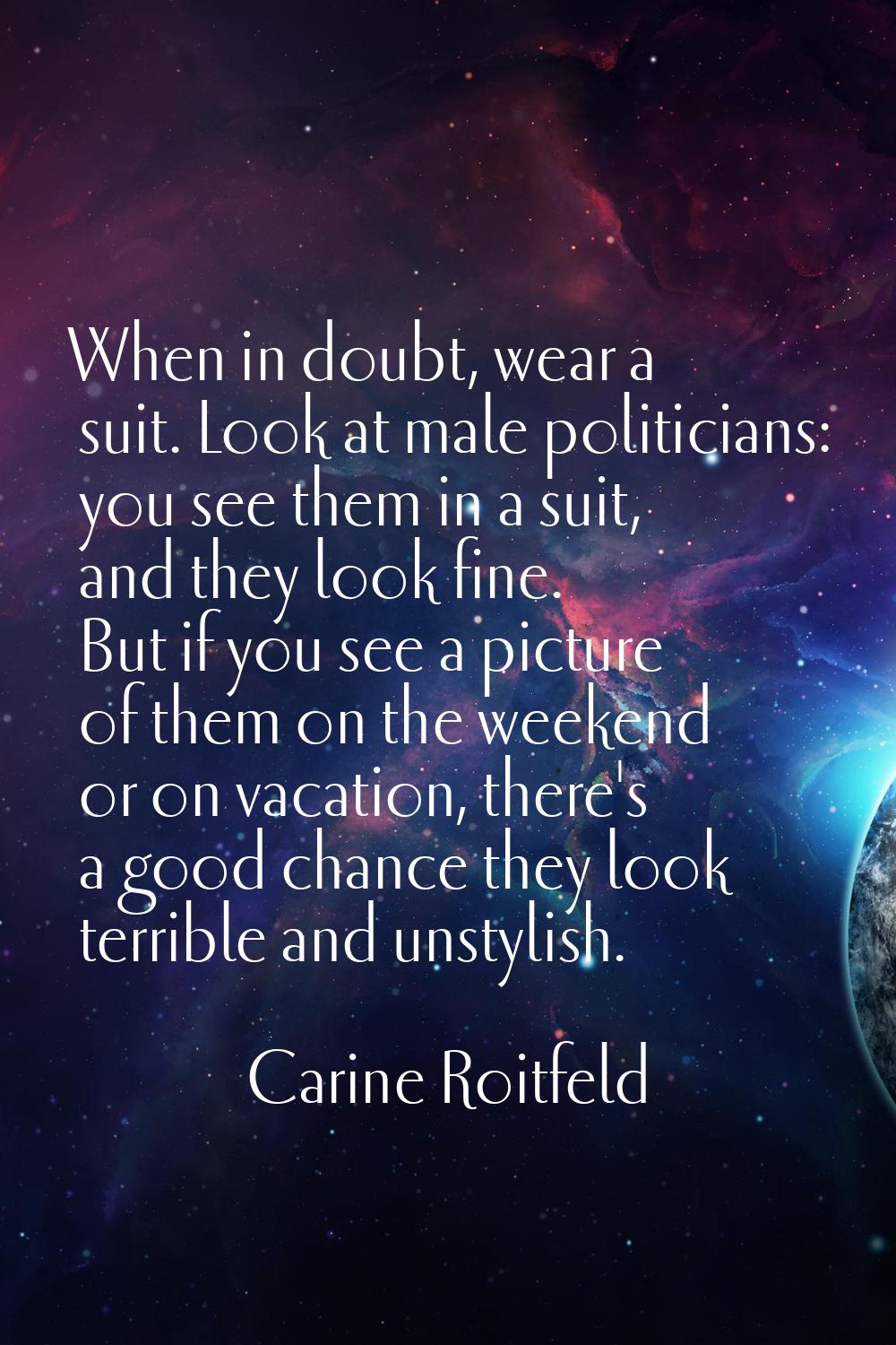 When in doubt, wear a suit. Look at male politicians: you see them in a suit, and they look fine. B