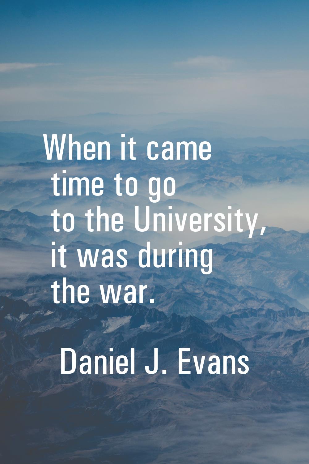 When it came time to go to the University, it was during the war.