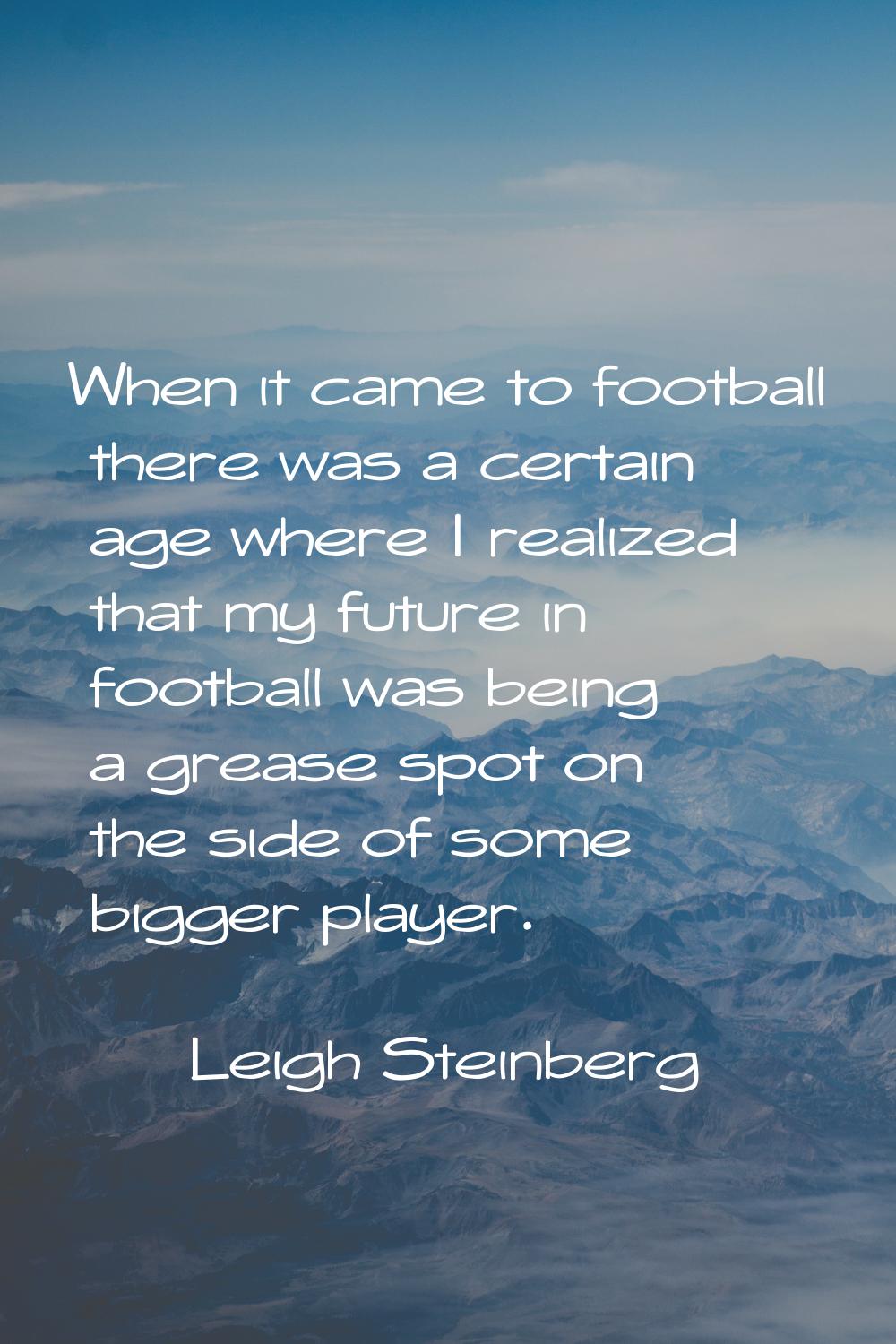 When it came to football there was a certain age where I realized that my future in football was be