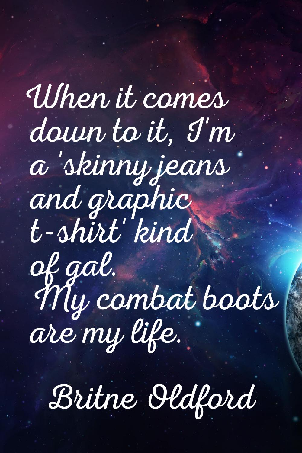 When it comes down to it, I'm a 'skinny jeans and graphic t-shirt' kind of gal. My combat boots are
