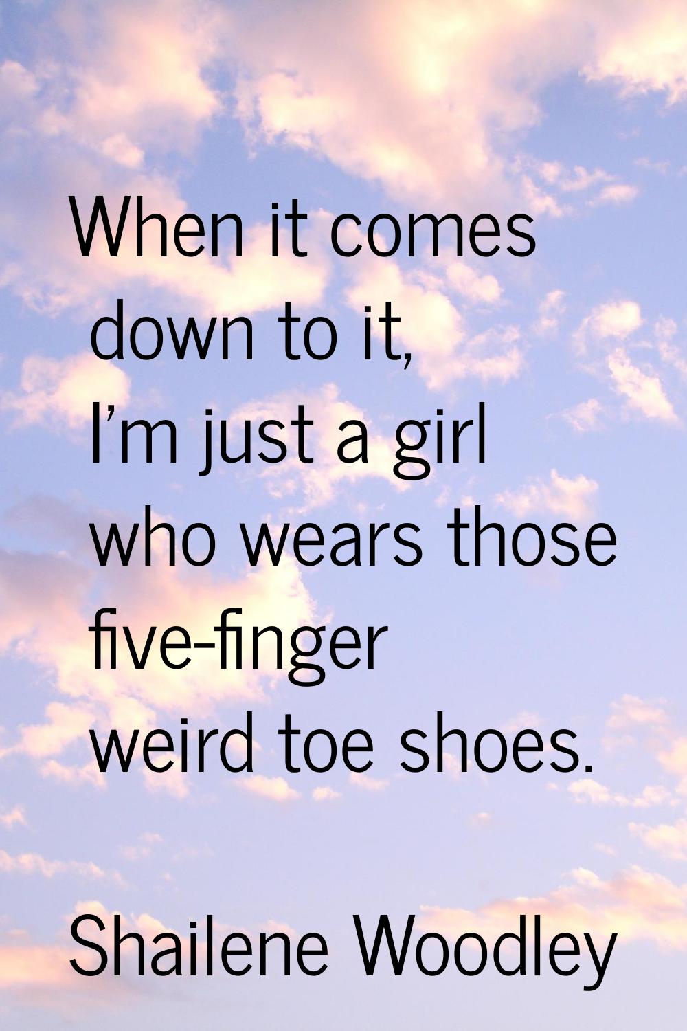 When it comes down to it, I'm just a girl who wears those five-finger weird toe shoes.
