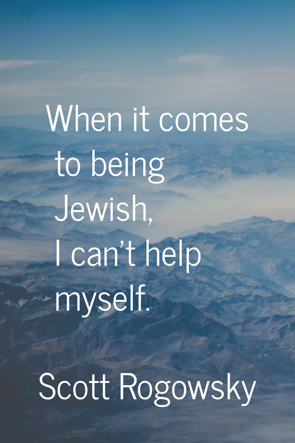 When it comes to being Jewish, I can't help myself.