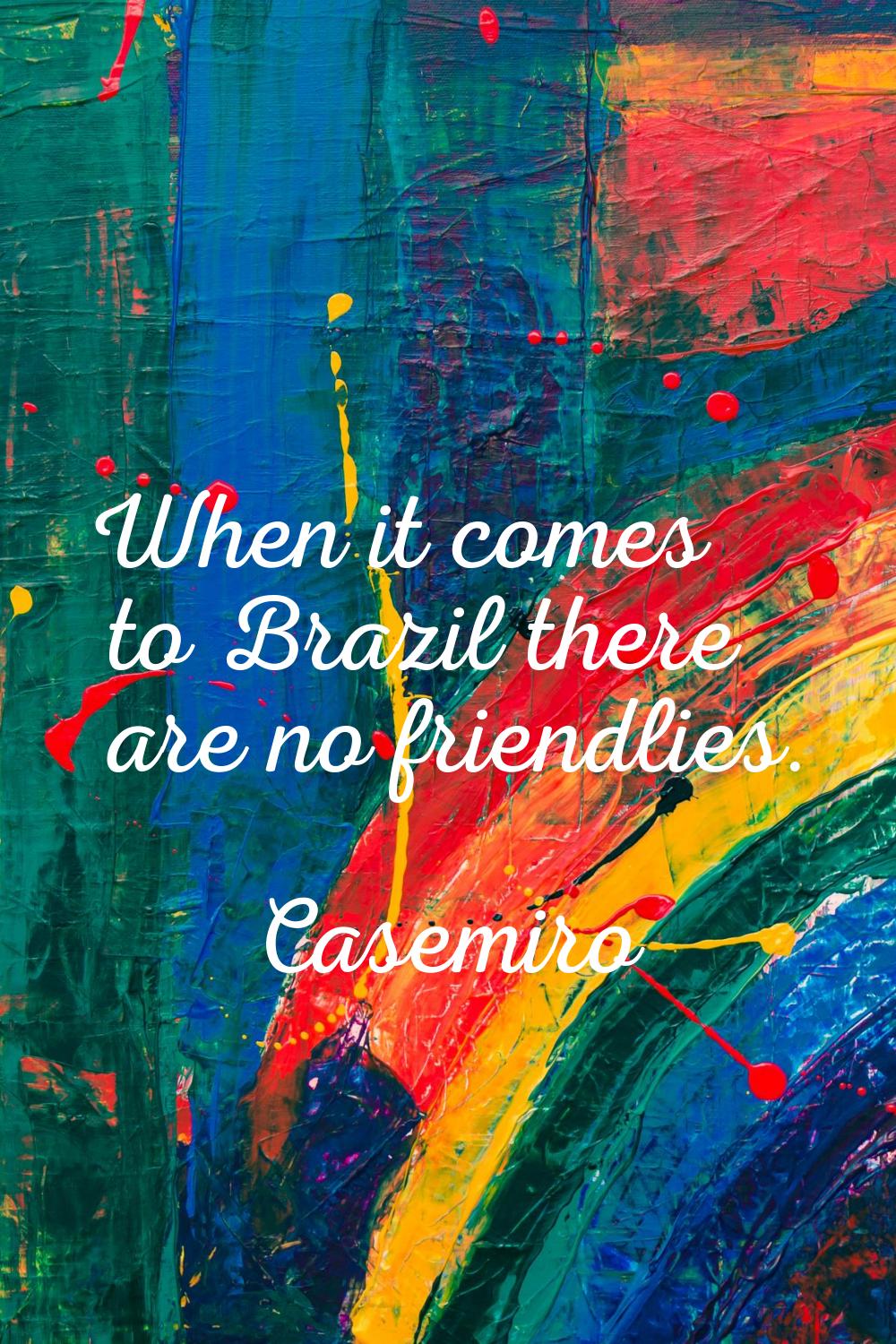 When it comes to Brazil there are no friendlies.