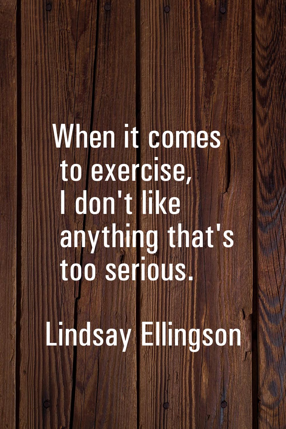 When it comes to exercise, I don't like anything that's too serious.