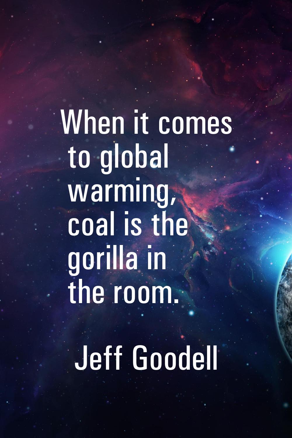When it comes to global warming, coal is the gorilla in the room.