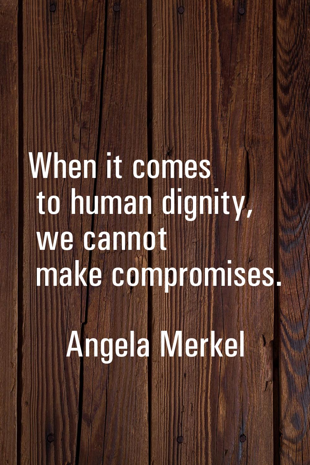 When it comes to human dignity, we cannot make compromises.
