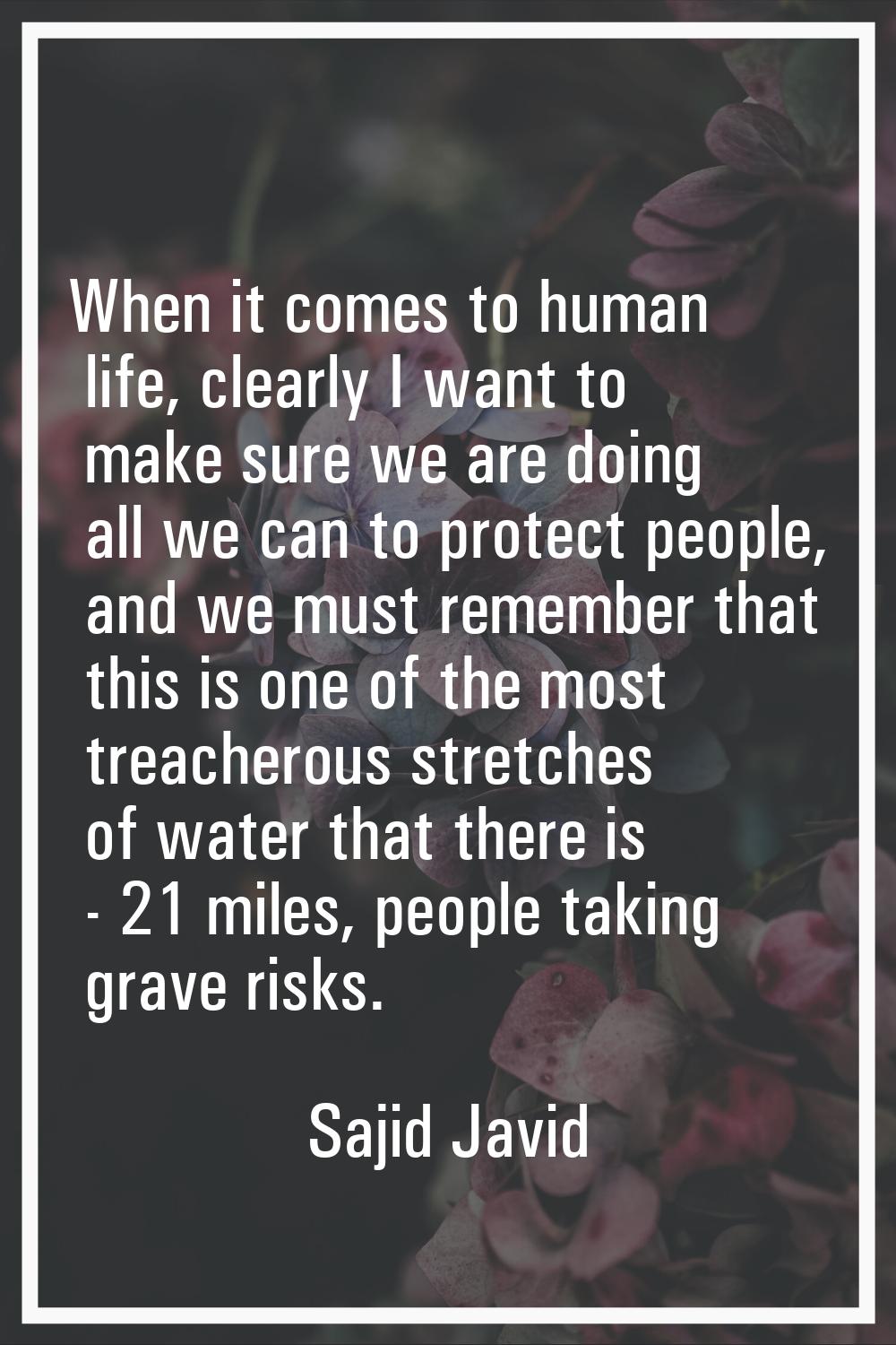 When it comes to human life, clearly I want to make sure we are doing all we can to protect people,