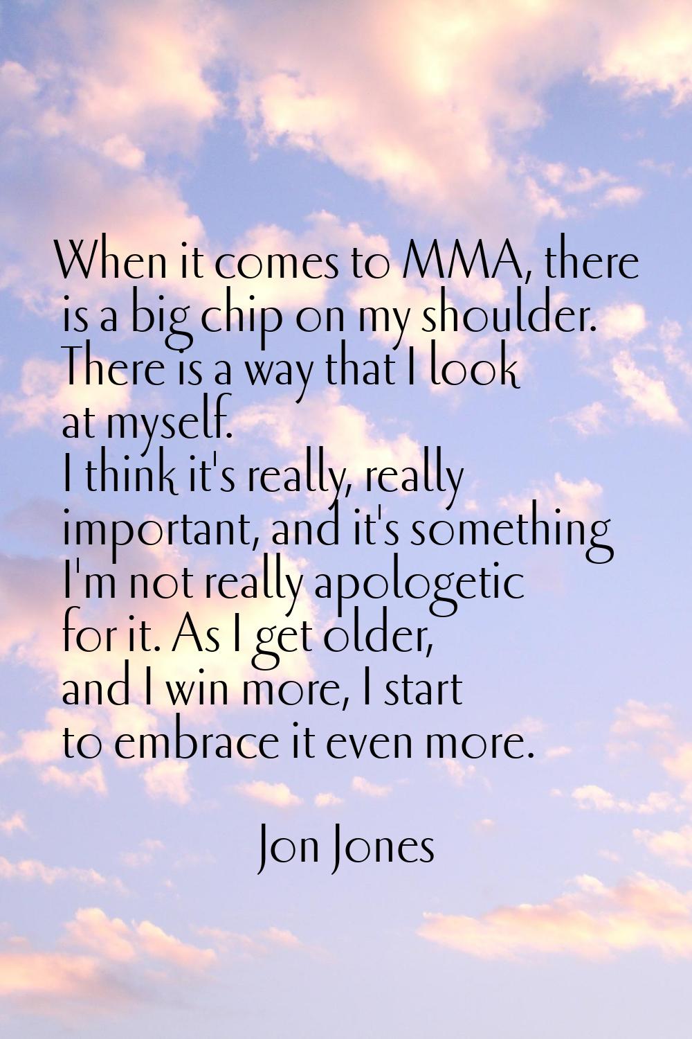 When it comes to MMA, there is a big chip on my shoulder. There is a way that I look at myself. I t