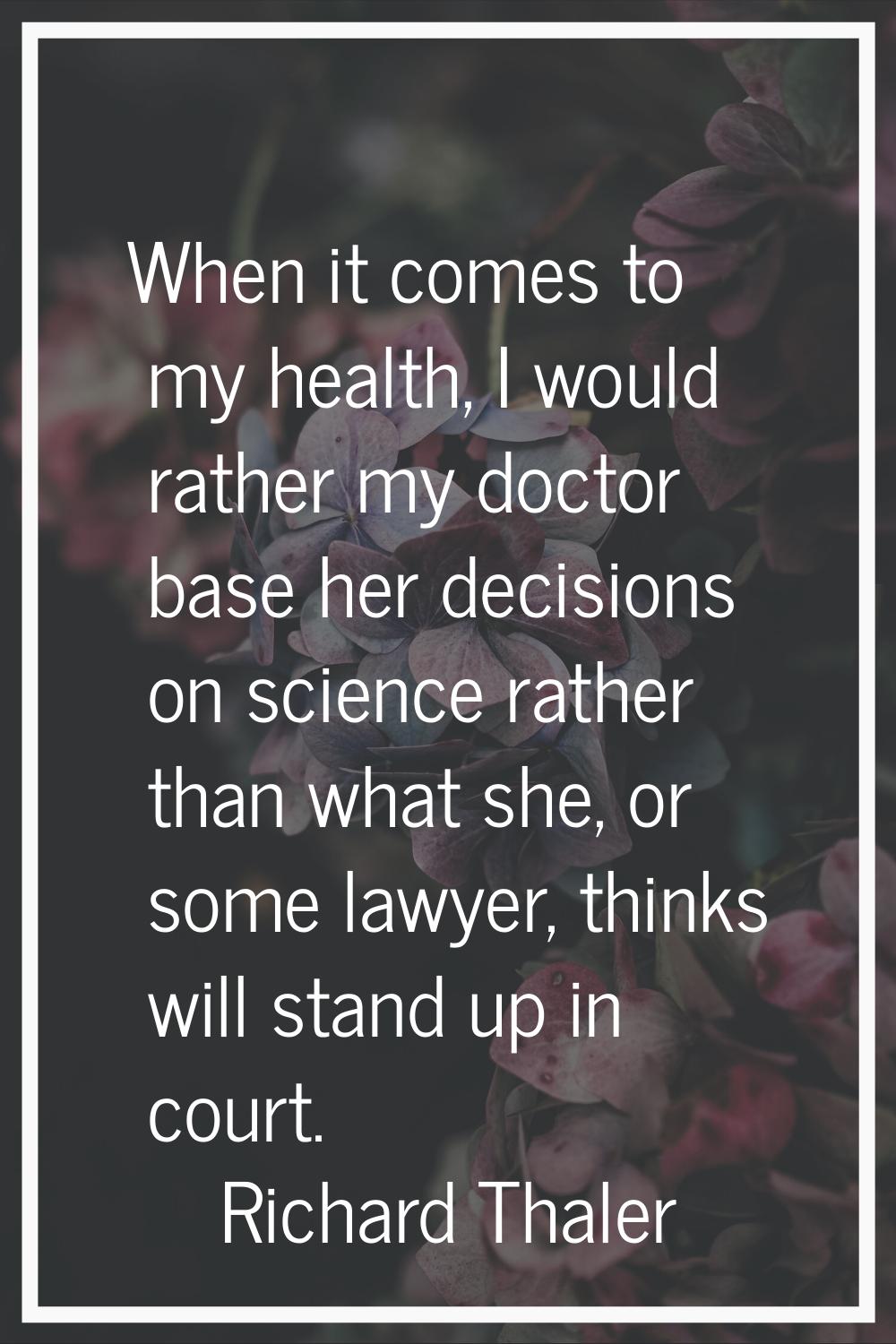 When it comes to my health, I would rather my doctor base her decisions on science rather than what