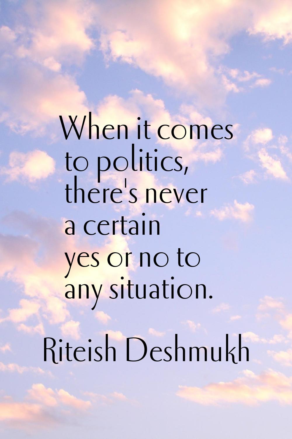 When it comes to politics, there's never a certain yes or no to any situation.