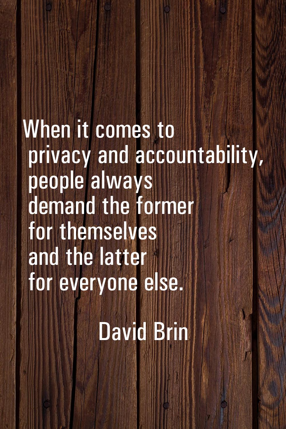 When it comes to privacy and accountability, people always demand the former for themselves and the