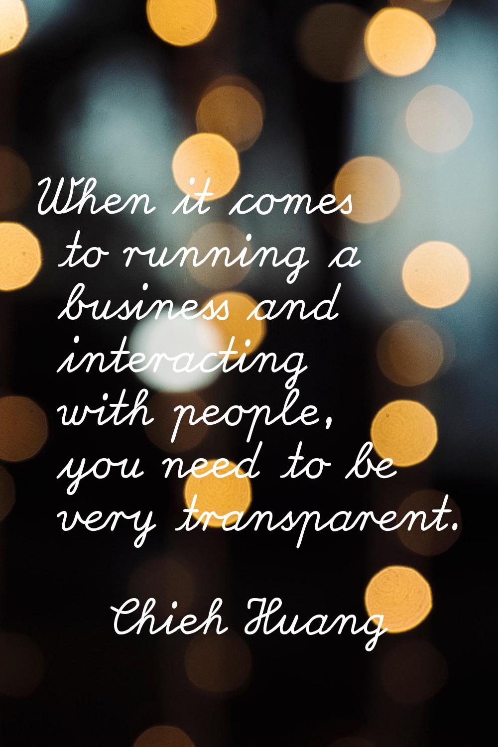 When it comes to running a business and interacting with people, you need to be very transparent.