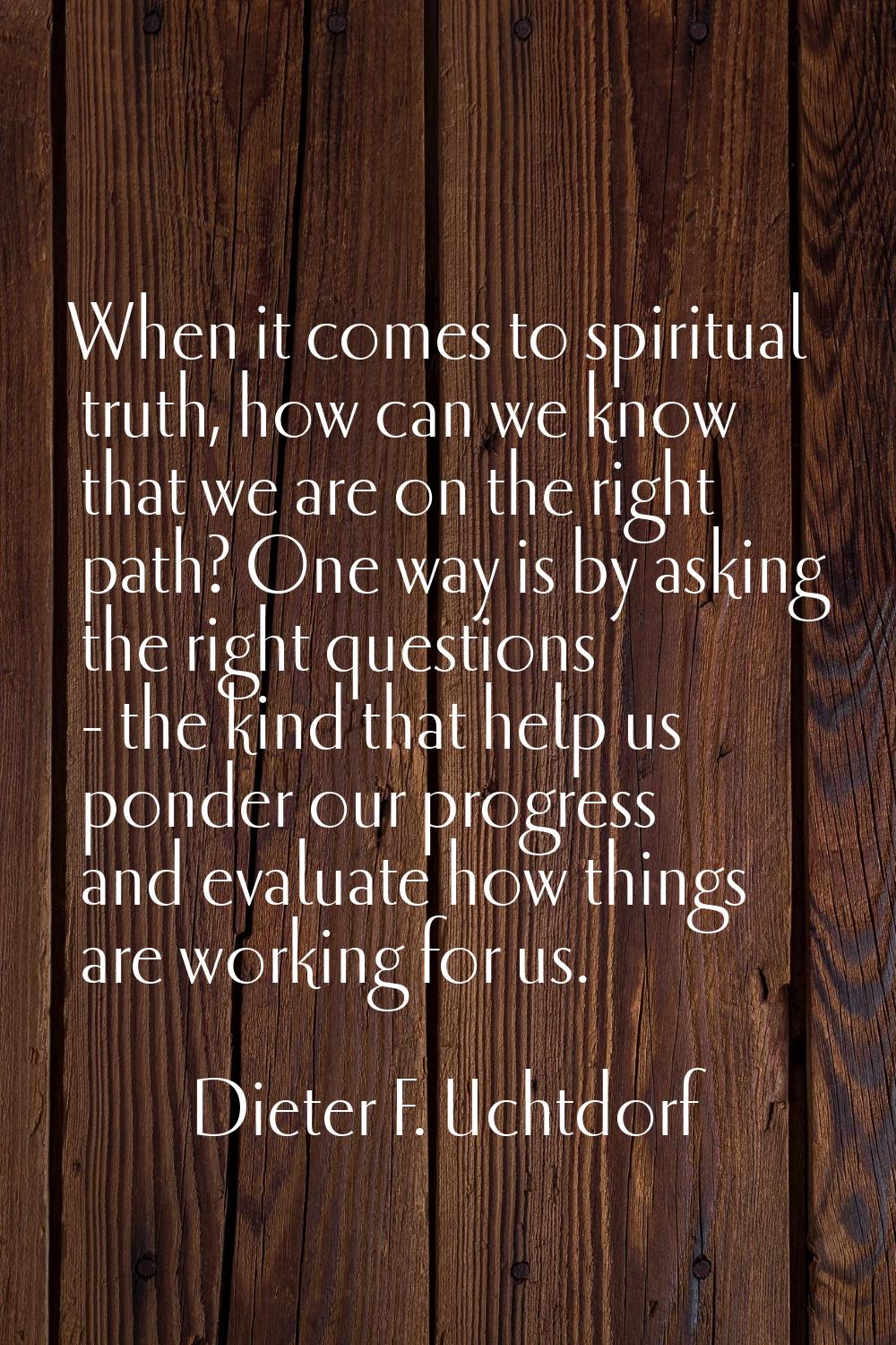 When it comes to spiritual truth, how can we know that we are on the right path? One way is by aski