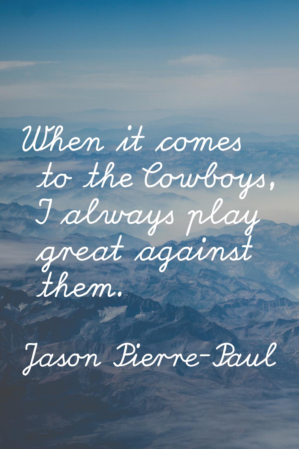 When it comes to the Cowboys, I always play great against them.