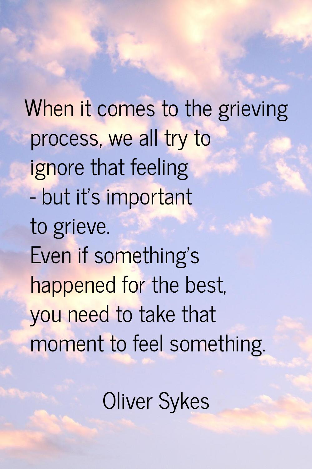 When it comes to the grieving process, we all try to ignore that feeling - but it's important to gr